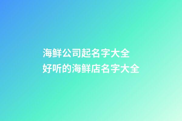 海鲜公司起名字大全 好听的海鲜店名字大全-第1张-公司起名-玄机派